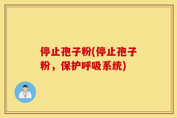 停止孢子粉(停止孢子粉，保护呼吸系统)