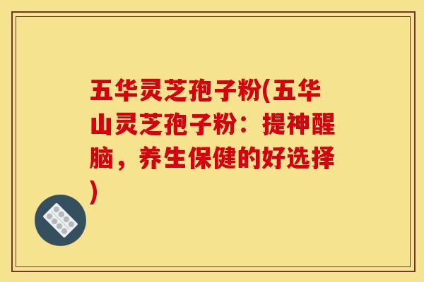 五华灵芝孢子粉(五华山灵芝孢子粉：提神醒脑，养生保健的好选择)