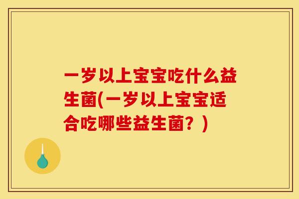 一岁以上宝宝吃什么益生菌(一岁以上宝宝适合吃哪些益生菌？)