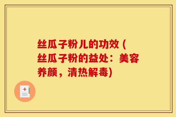 丝瓜子粉儿的功效 (丝瓜子粉的益处：美容养颜，清热解毒)