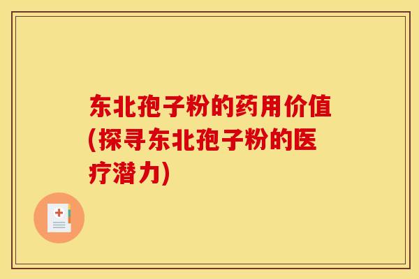 东北孢子粉的药用价值(探寻东北孢子粉的医疗潜力)