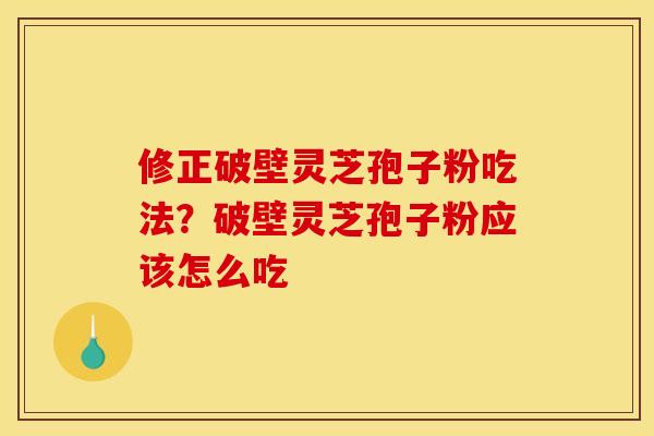 修正破壁灵芝孢子粉吃法？破壁灵芝孢子粉应该怎么吃