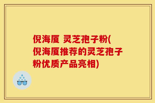 倪海厦 灵芝孢子粉(倪海厦推荐的灵芝孢子粉优质产品亮相)
