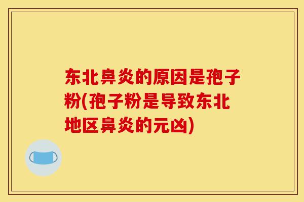东北鼻炎的原因是孢子粉(孢子粉是导致东北地区鼻炎的元凶)