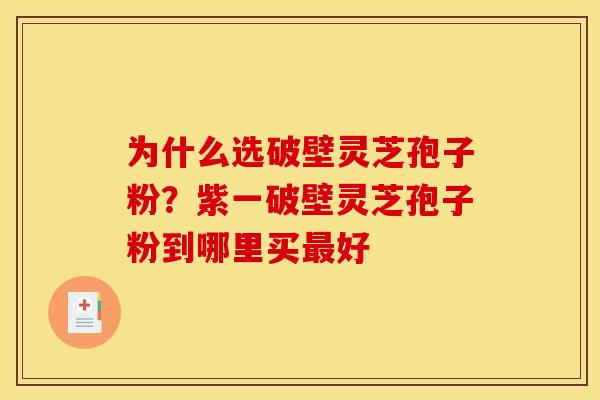 为什么选破壁灵芝孢子粉？紫一破壁灵芝孢子粉到哪里买好