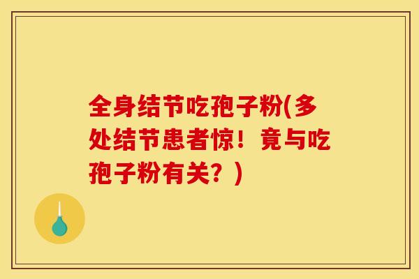 全身结节吃孢子粉(多处结节患者惊！竟与吃孢子粉有关？)