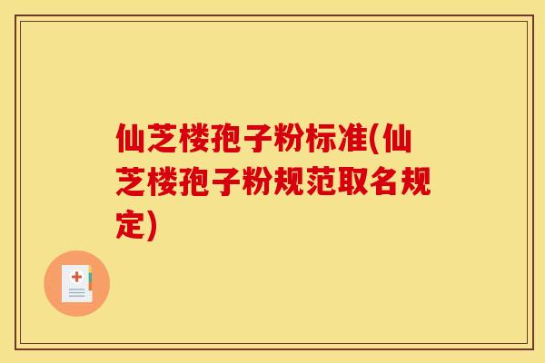仙芝楼孢子粉标准(仙芝楼孢子粉规范取名规定)
