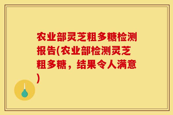农业部灵芝粗多糖检测报告(农业部检测灵芝粗多糖，结果令人满意)