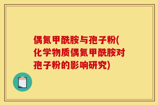 偶氮甲酰胺与孢子粉(化学物质偶氮甲酰胺对孢子粉的影响研究)