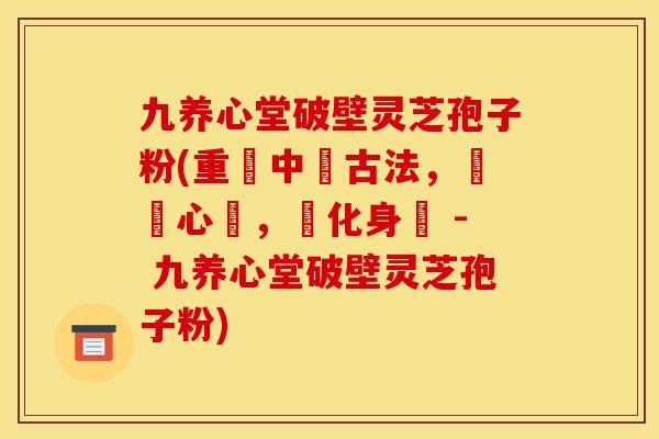 九养心堂破壁灵芝孢子粉(重現中醫古法，療癒心靈，淨化身體 - 九养心堂破壁灵芝孢子粉)