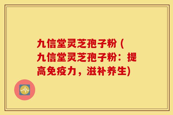 九信堂灵芝孢子粉 (九信堂灵芝孢子粉：提高免疫力，滋补养生)
