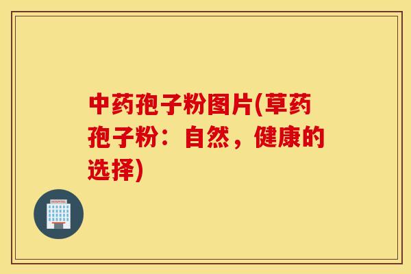 中药孢子粉图片(草药孢子粉：自然，健康的选择)