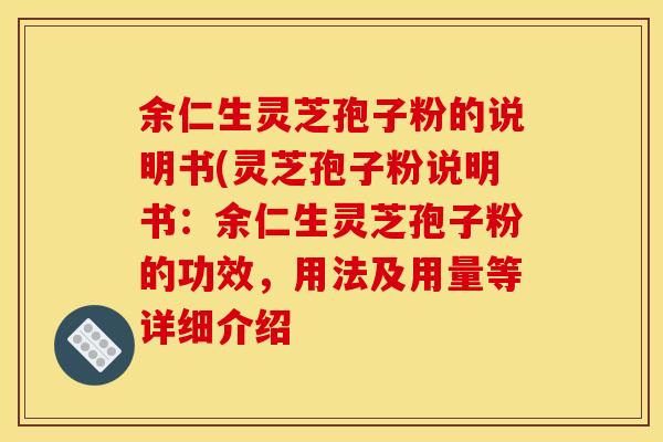 余仁生灵芝孢子粉的说明书(灵芝孢子粉说明书：余仁生灵芝孢子粉的功效，用法及用量等详细介绍