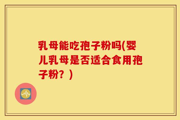 乳母能吃孢子粉吗(婴儿乳母是否适合食用孢子粉？)