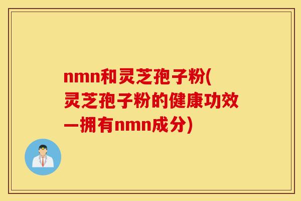 nmn和灵芝孢子粉(灵芝孢子粉的健康功效—拥有nmn成分)