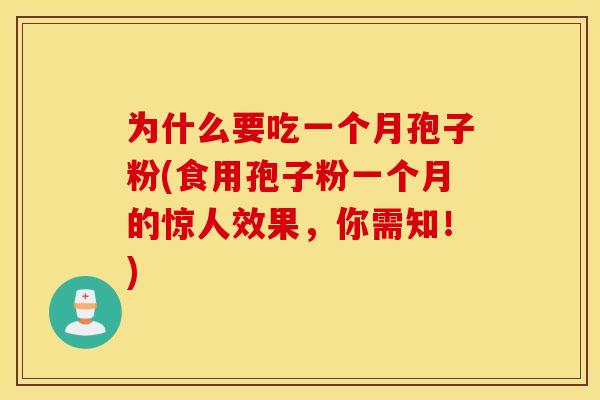 为什么要吃一个月孢子粉(食用孢子粉一个月的惊人效果，你需知！)