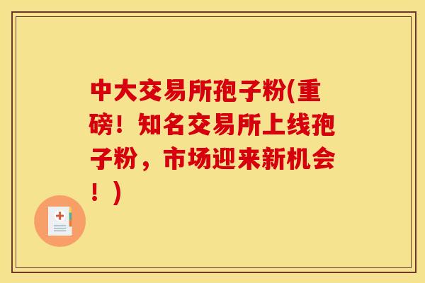 中大交易所孢子粉(重磅！知名交易所上线孢子粉，市场迎来新机会！)
