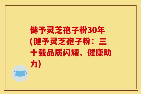健予灵芝孢子粉30年(健予灵芝孢子粉：三十载品质闪耀、健康助力)