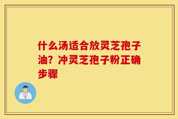 什么汤适合放灵芝孢子油？冲灵芝孢子粉正确步骤