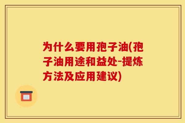 为什么要用孢子油(孢子油用途和益处-提炼方法及应用建议)