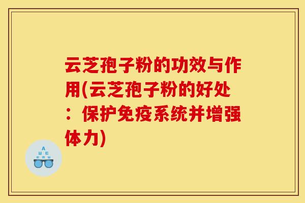 云芝孢子粉的功效与作用(云芝孢子粉的好处：保护免疫系统并增强体力)