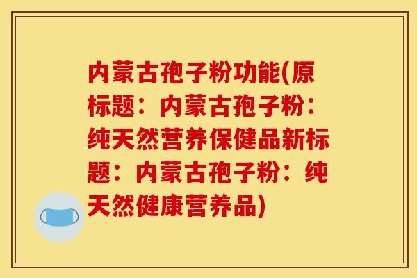 内蒙古孢子粉功能(原标题：内蒙古孢子粉：纯天然营养保健品新标题：内蒙古孢子粉：纯天然健康营养品)