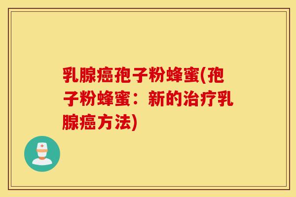 乳腺癌孢子粉蜂蜜(孢子粉蜂蜜：新的治疗乳腺癌方法)