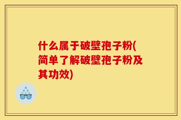 什么属于破壁孢子粉(简单了解破壁孢子粉及其功效)
