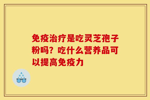 免疫治疗是吃灵芝孢子粉吗？吃什么营养品可以提高免疫力