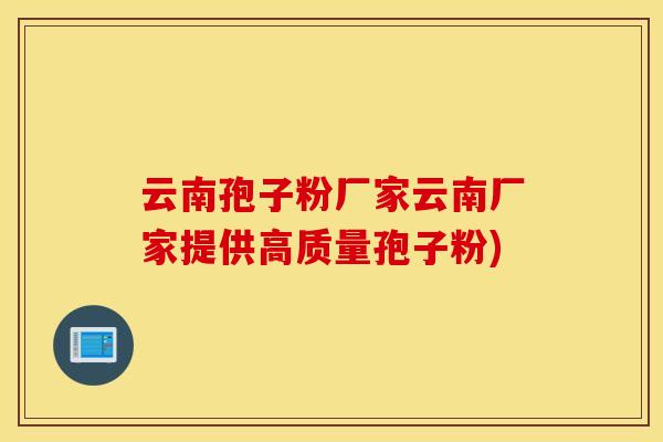 云南孢子粉厂家云南厂家提供高质量孢子粉)