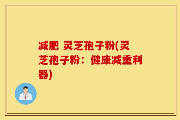 减肥 灵芝孢子粉(灵芝孢子粉：健康减重利器)
