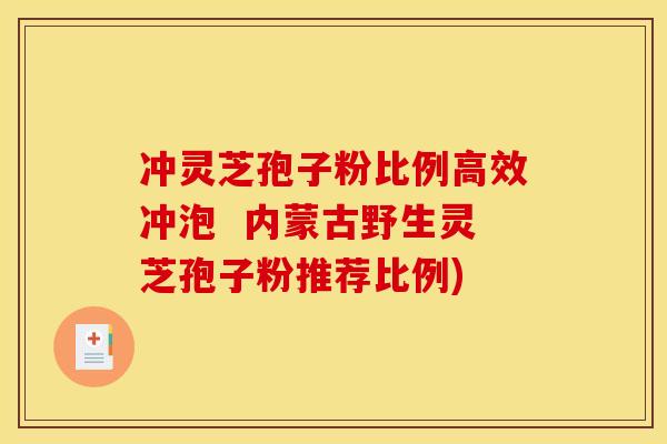 冲灵芝孢子粉比例高效冲泡  内蒙古野生灵芝孢子粉推荐比例)