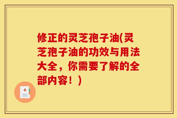 修正的灵芝孢子油(灵芝孢子油的功效与用法大全，你需要了解的全部内容！)