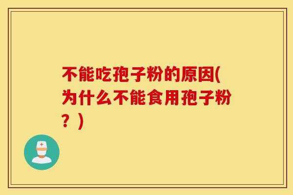 不能吃孢子粉的原因(为什么不能食用孢子粉？)