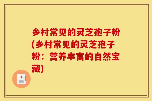 乡村常见的灵芝孢子粉(乡村常见的灵芝孢子粉：营养丰富的自然宝藏)
