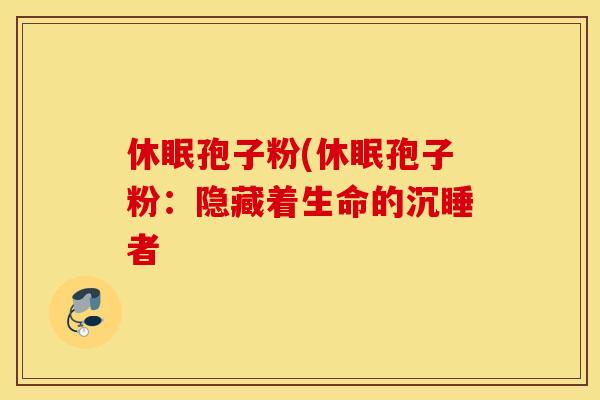 休眠孢子粉(休眠孢子粉：隐藏着生命的沉睡者