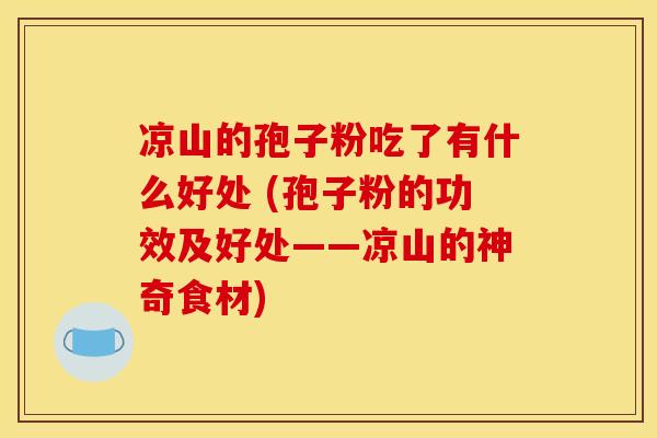 凉山的孢子粉吃了有什么好处 (孢子粉的功效及好处——凉山的神奇食材)