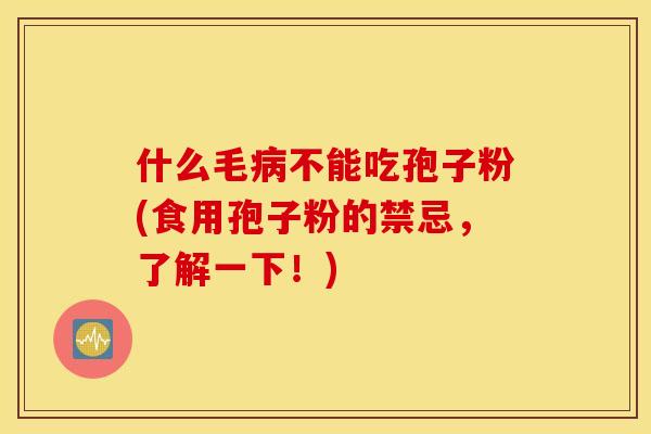 什么毛病不能吃孢子粉(食用孢子粉的禁忌，了解一下！)