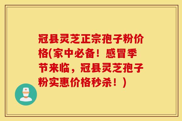 冠县灵芝正宗孢子粉价格(家中必备！感冒季节来临，冠县灵芝孢子粉实惠价格秒杀！)
