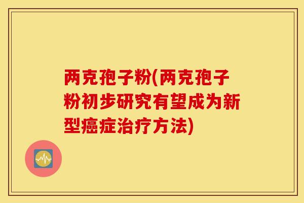 两克孢子粉(两克孢子粉初步研究有望成为新型癌症治疗方法)