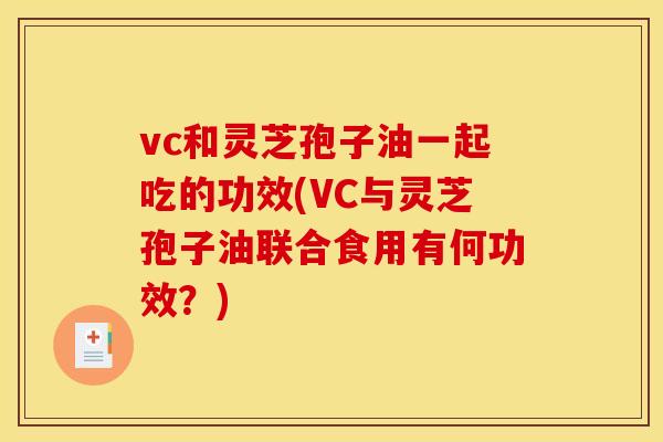 vc和灵芝孢子油一起吃的功效(VC与灵芝孢子油联合食用有何功效？)