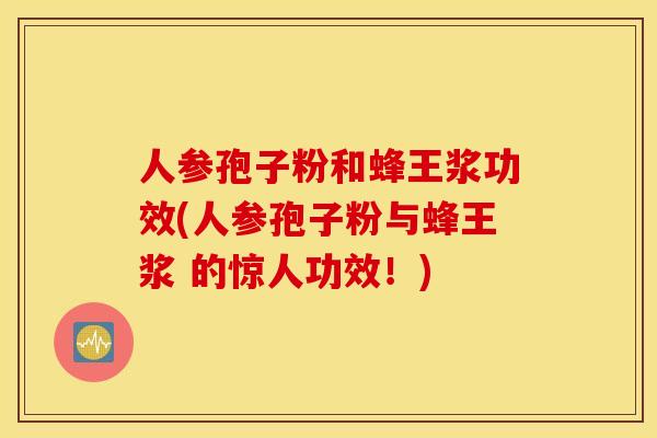 人参孢子粉和蜂王浆功效(人参孢子粉与蜂王浆 的惊人功效！)