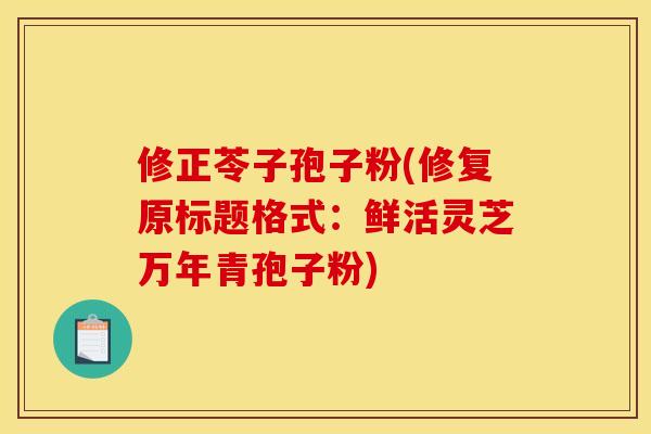 修正苓子孢子粉(修复原标题格式：鲜活灵芝万年青孢子粉)