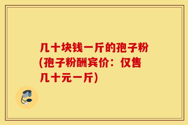 几十块钱一斤的孢子粉(孢子粉酬宾价：仅售几十元一斤)