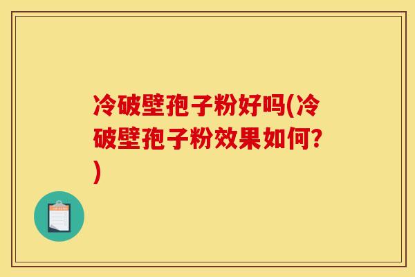冷破壁孢子粉好吗(冷破壁孢子粉效果如何？)