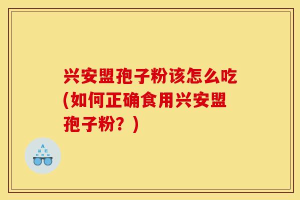 兴安盟孢子粉该怎么吃(如何正确食用兴安盟孢子粉？)