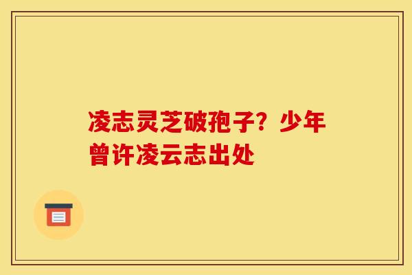 凌志灵芝破孢子？少年曾许凌云志出处