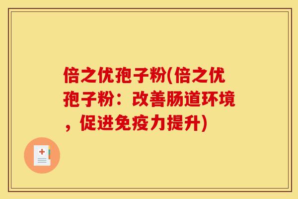 倍之优孢子粉(倍之优孢子粉：改善肠道环境，促进免疫力提升)