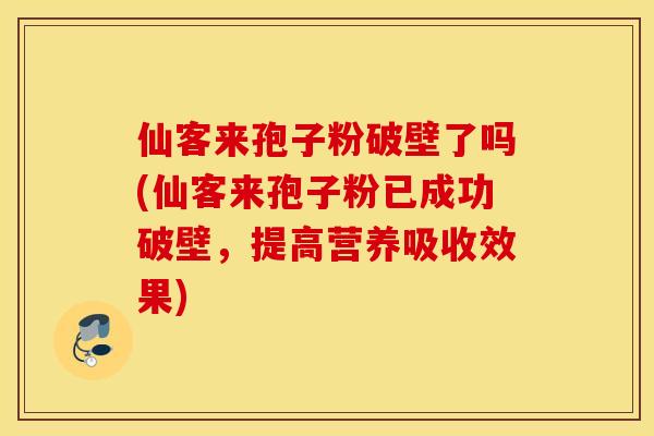 仙客来孢子粉破壁了吗(仙客来孢子粉已成功破壁，提高营养吸收效果)