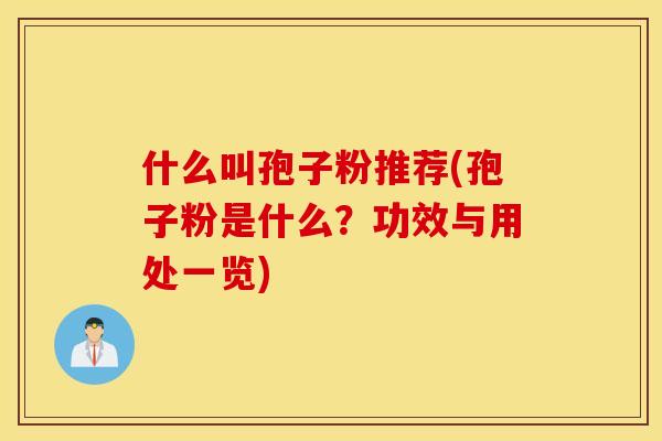 什么叫孢子粉推荐(孢子粉是什么？功效与用处一览)